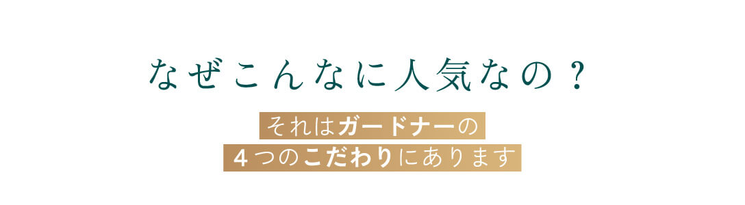 なぜこんなに人気なの？それはガードナーの4つのこだわりにあります