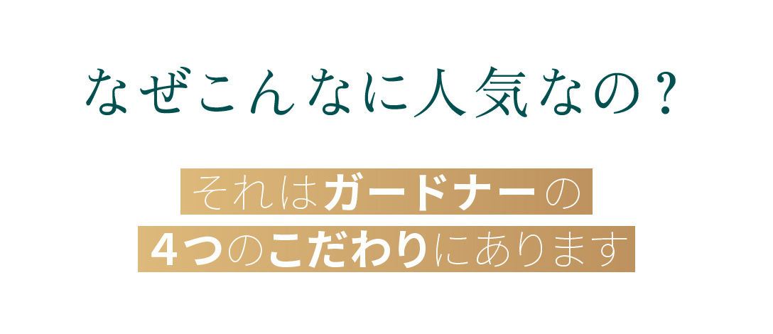 なぜこんなに人気なの？それはガードナーの4つのこだわりにあります